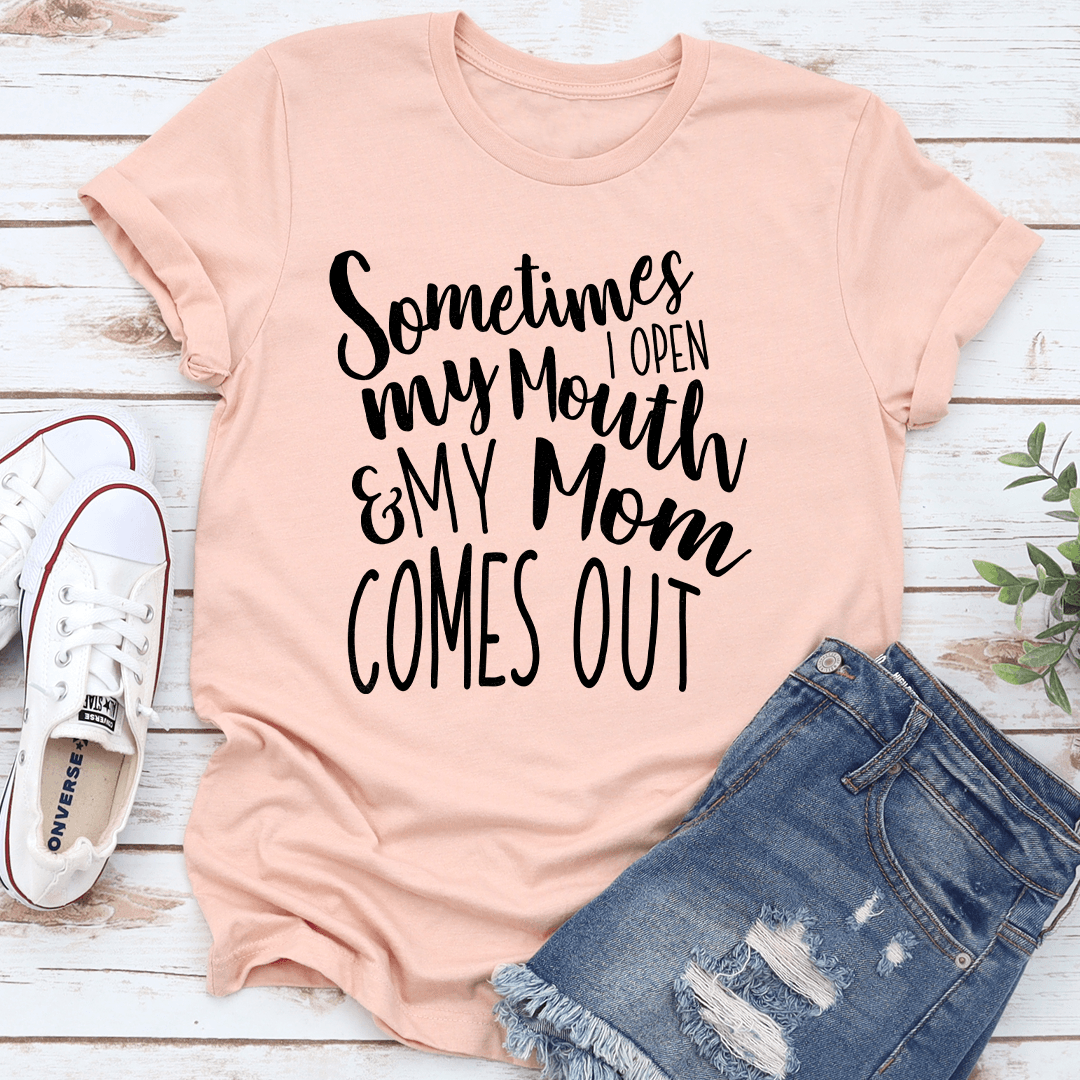 Sometimes I Open My Mouth And My Mom Comes Out Tee