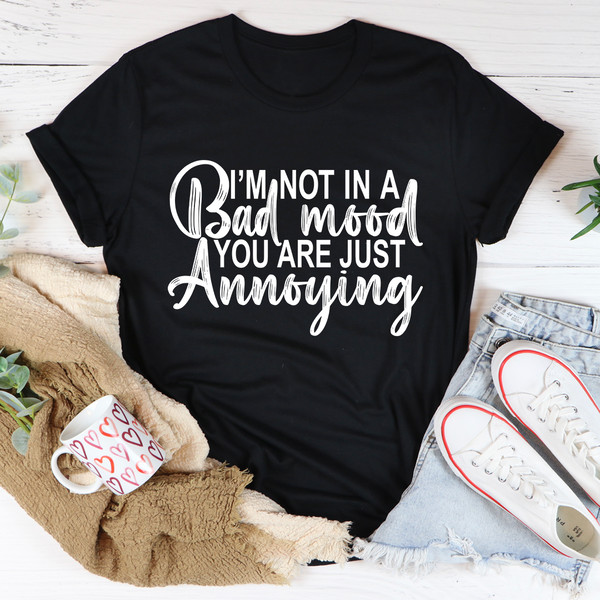 I'm Not In A Bad Mood You Are Just Annoying Tee