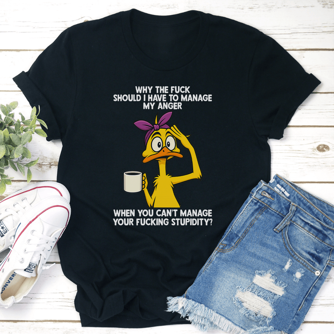 Why The F-ck Should I Have To Manage My Anger When You Can't Manage Tee