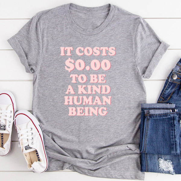 It Costs $0.00 To Be A Kind Human Being Tee