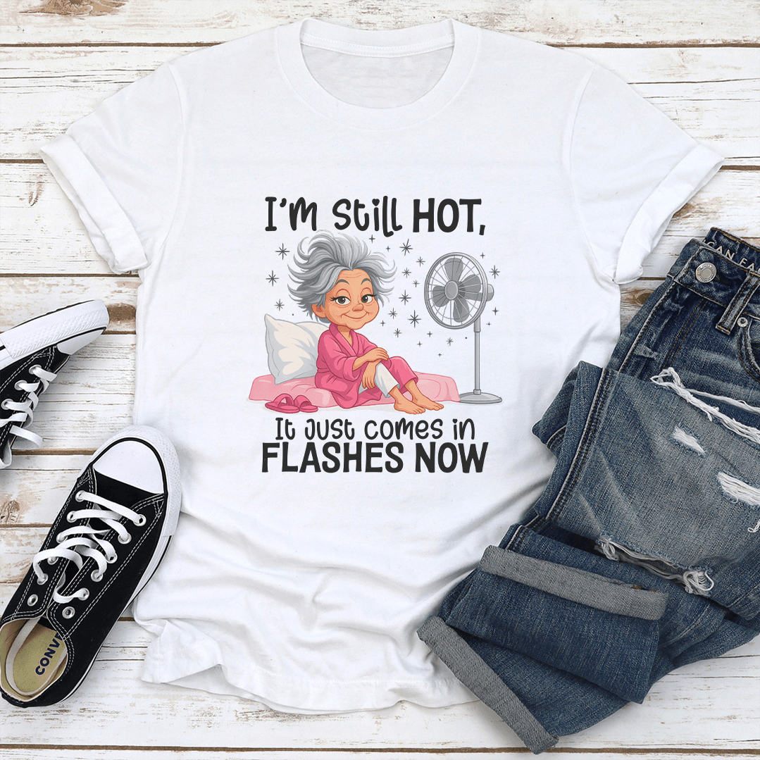 I'm Still Hot It Just Comes In Flashes Now Tee