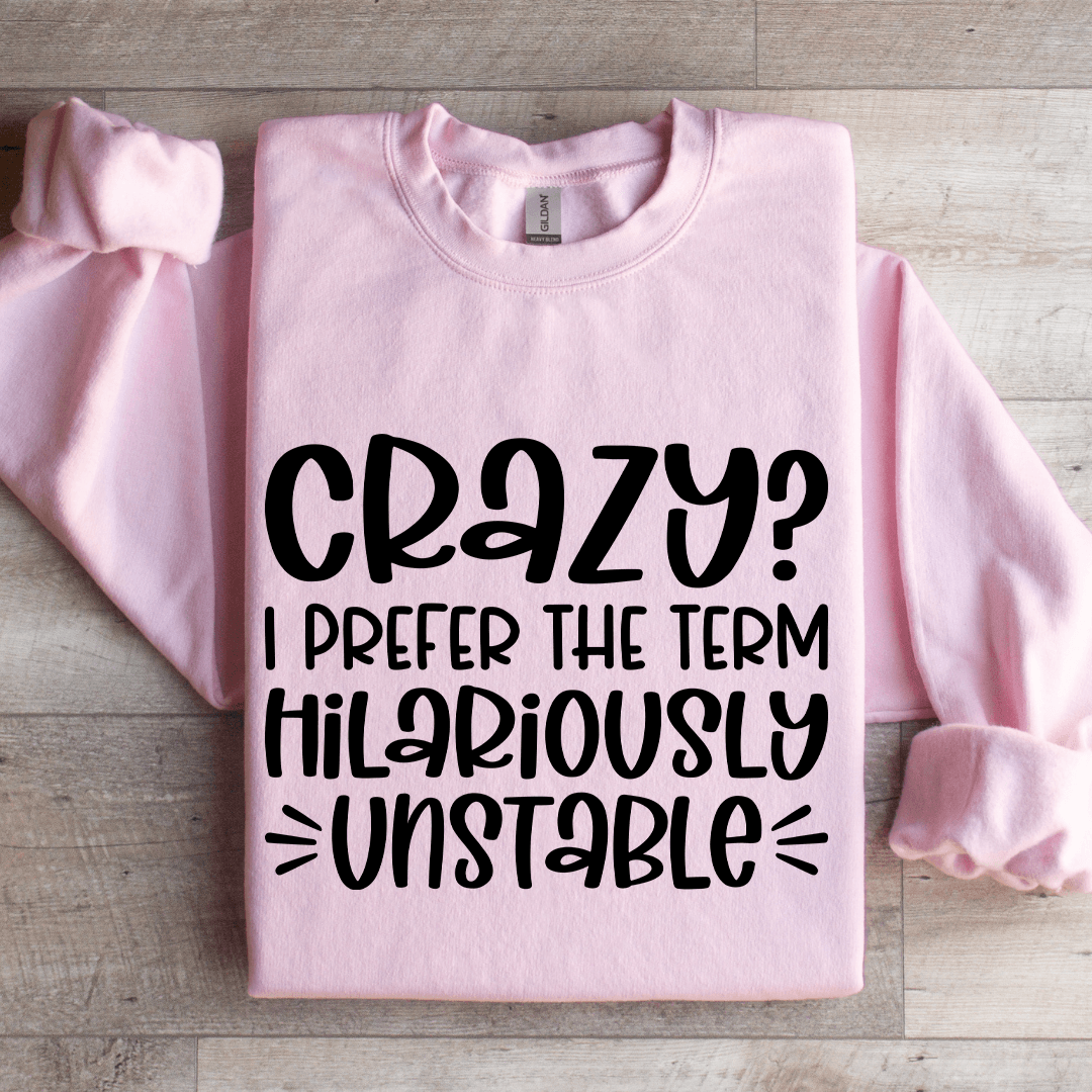 Crazy I Prefer The Term Hilariously Unstable Sweatshirt