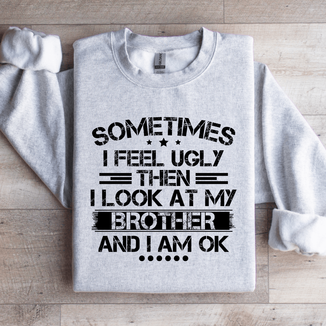Sometimes I Feel Ugly Then I Look At My Brother Sweatshirt