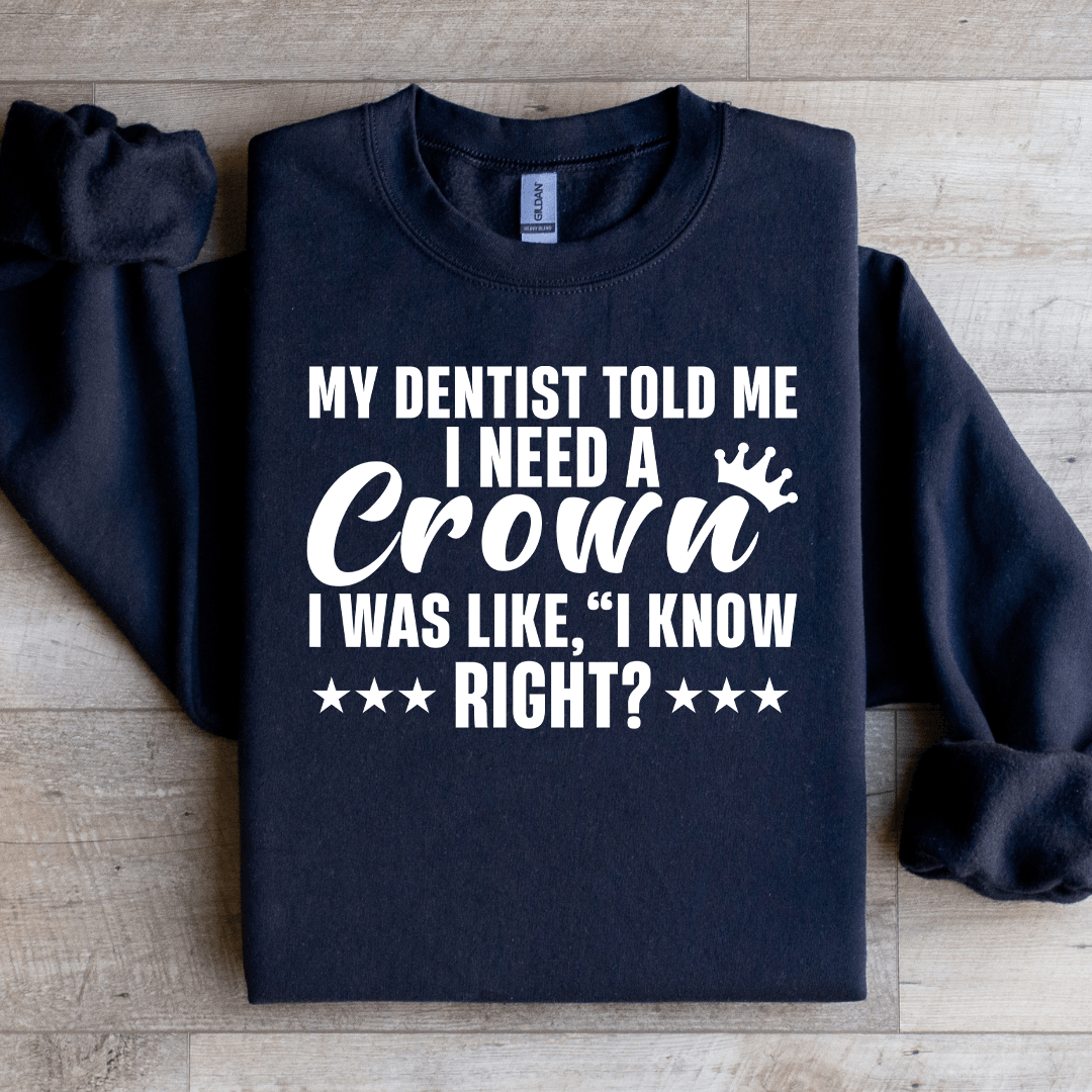 My Dentist Told Me I Need A Crown Sweatshirt