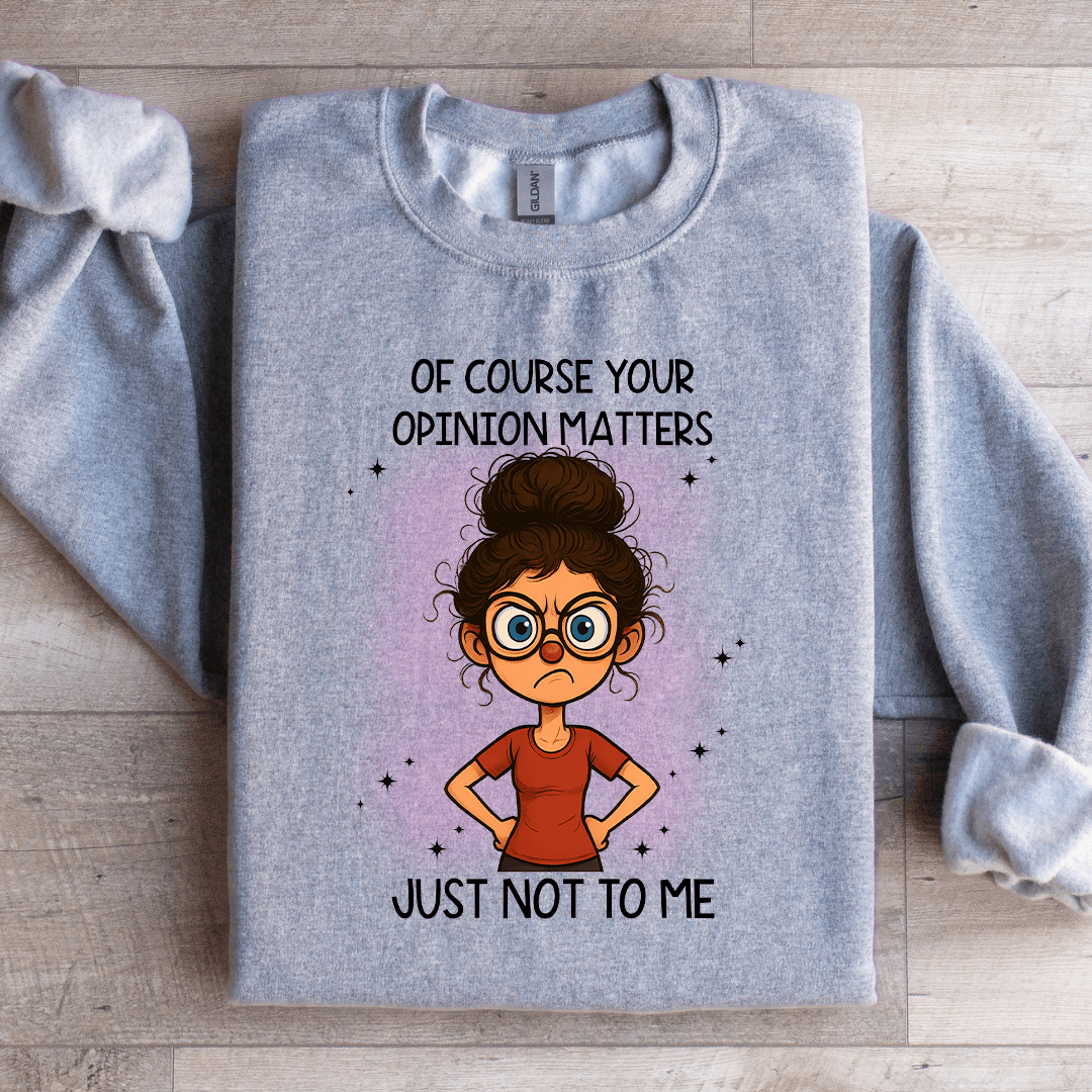 Of Course Your Opinion Matters Just Not To Me Sweatshirt