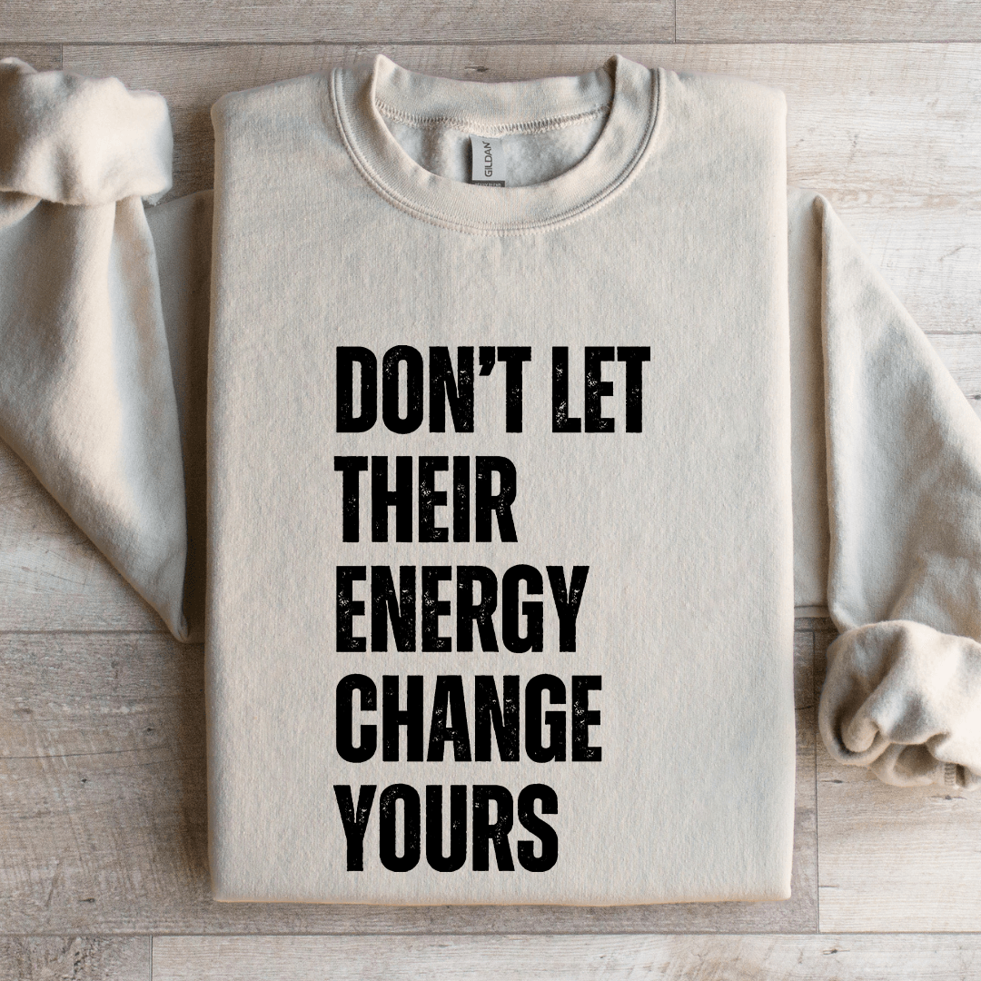 Don't Let Their Energy Change Yours Sweatshirt