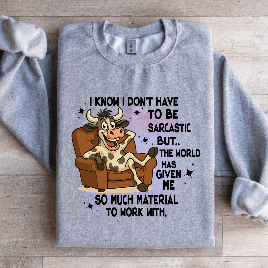 I Know I Don't Have To Be Sarcastic Sweatshirt