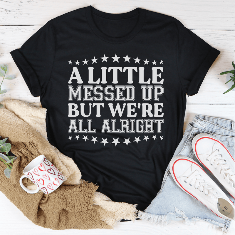 A Little Messed Up But We're All Alright Tee