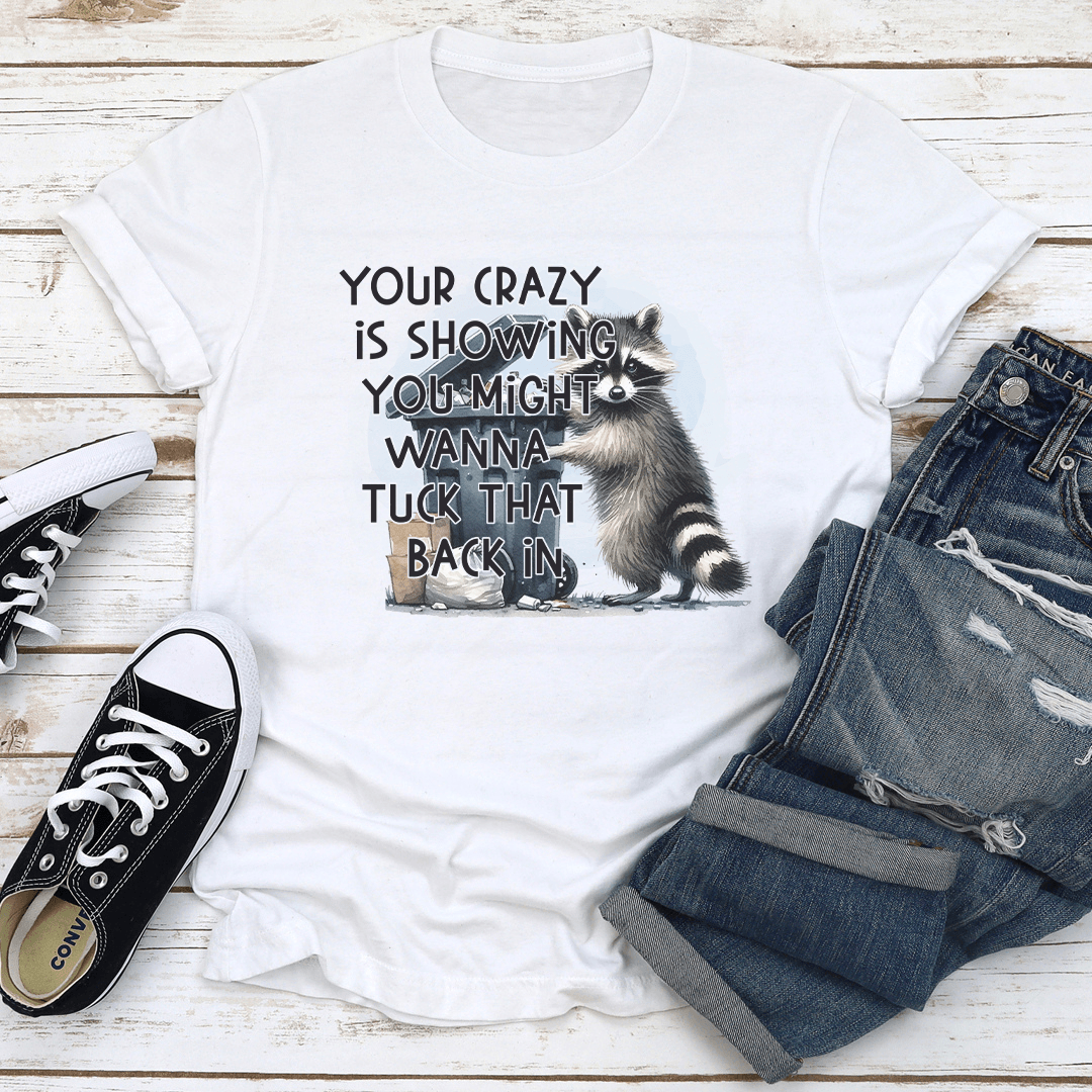 Your Crazy Is Showing You Might Wanna Tuck That Back In Tee