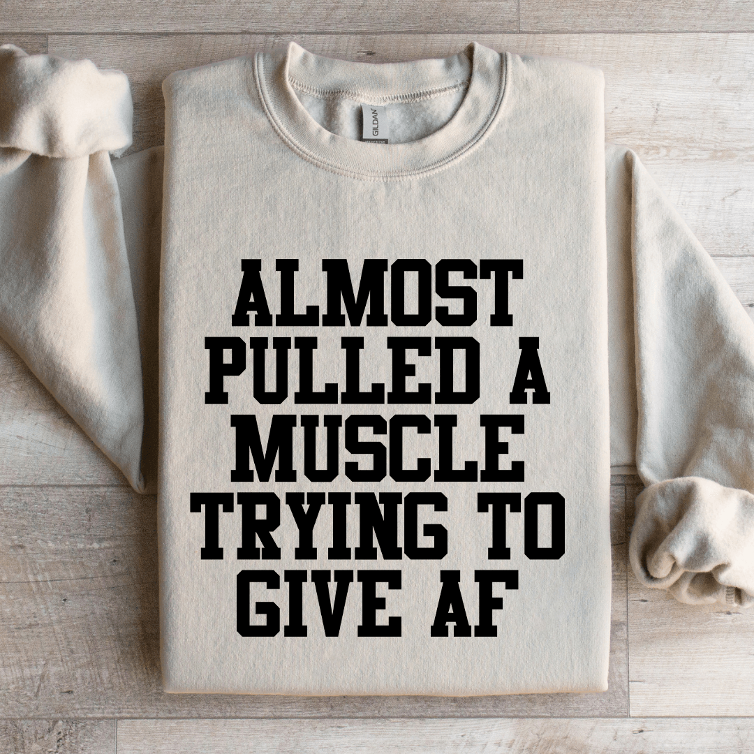 Almost Pulled A Muscle Trying To Give Af Sweatshirt