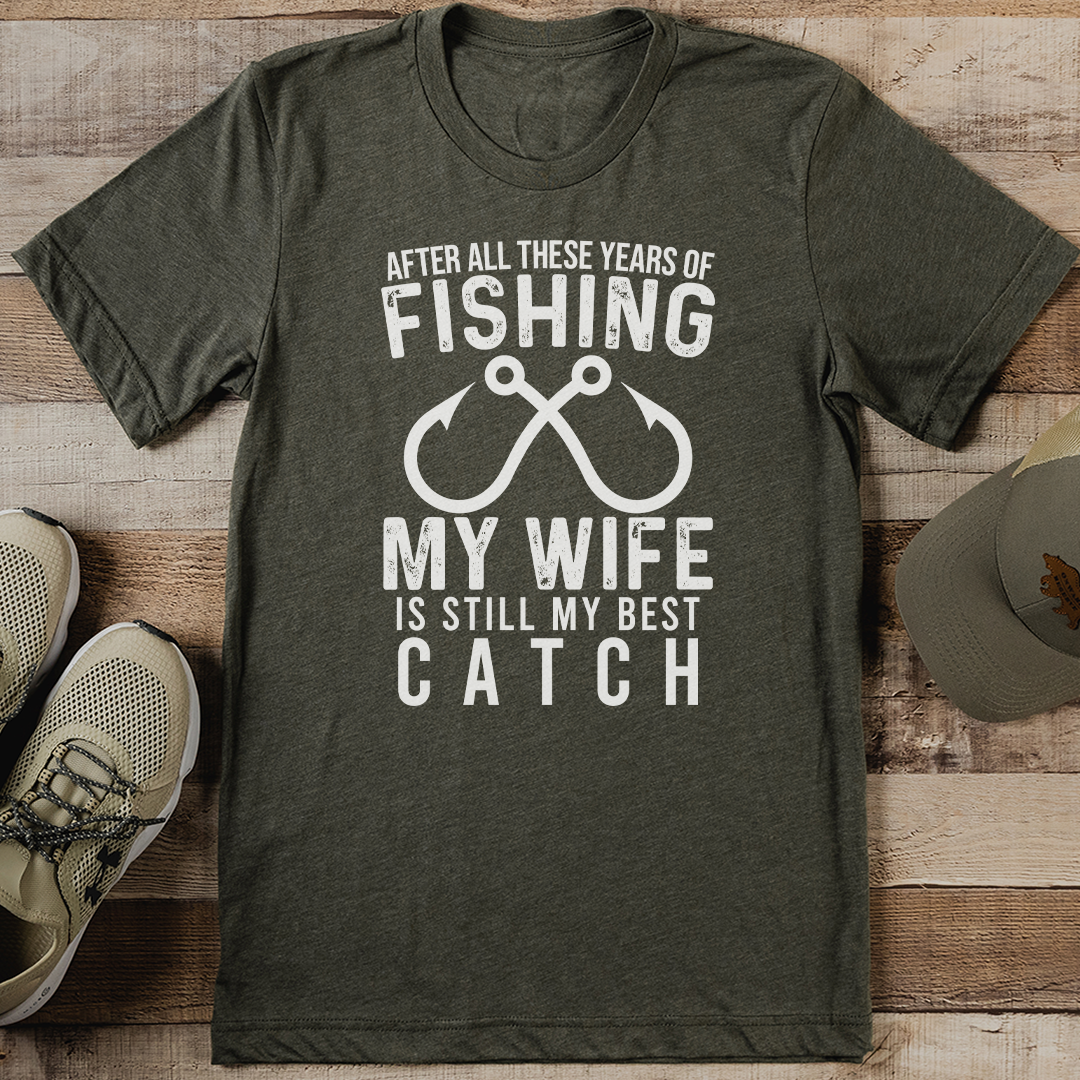 After All These Years Off Fishing My Wife is Still My Best Catch Tee