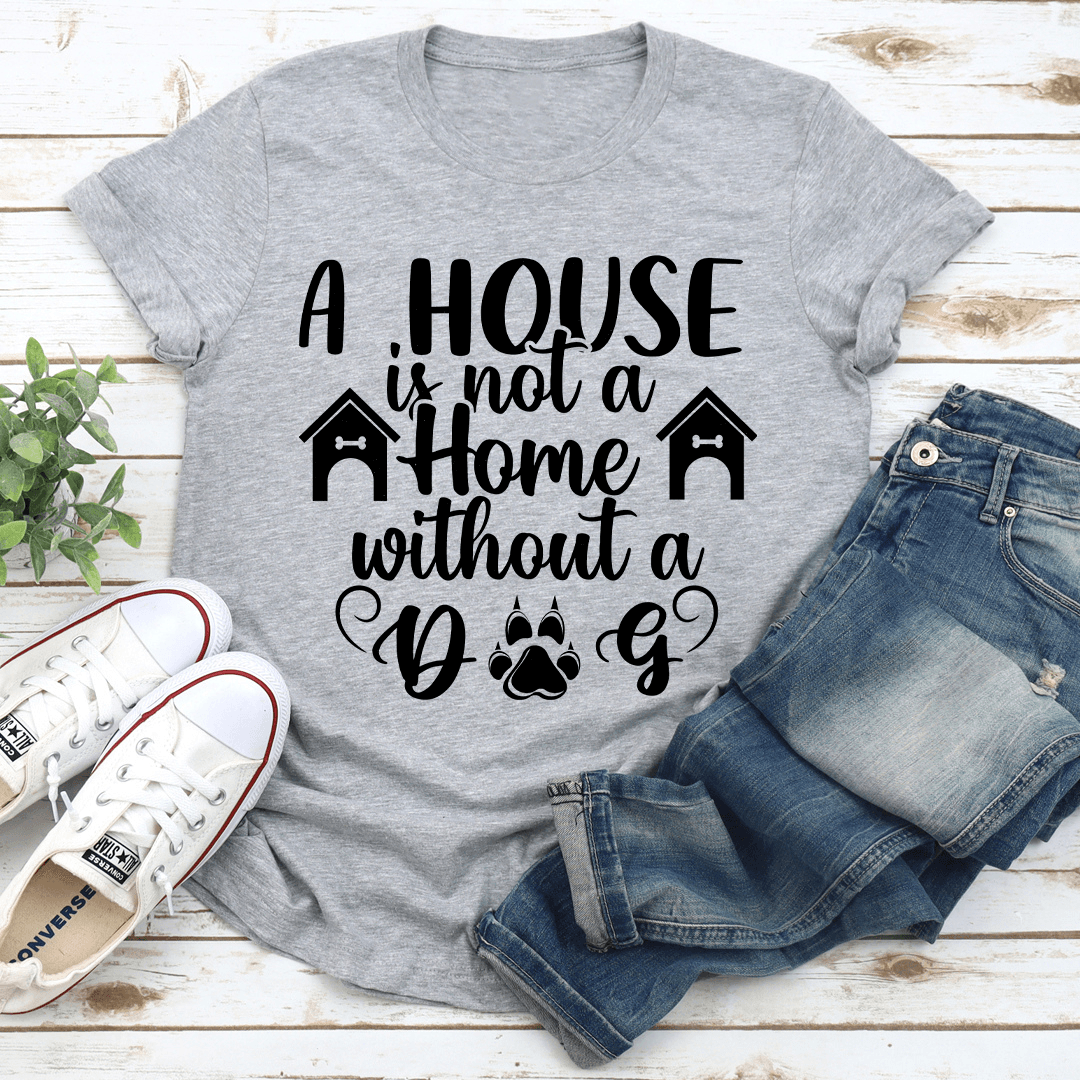 A House Is Not A Home Without A Dog Tee