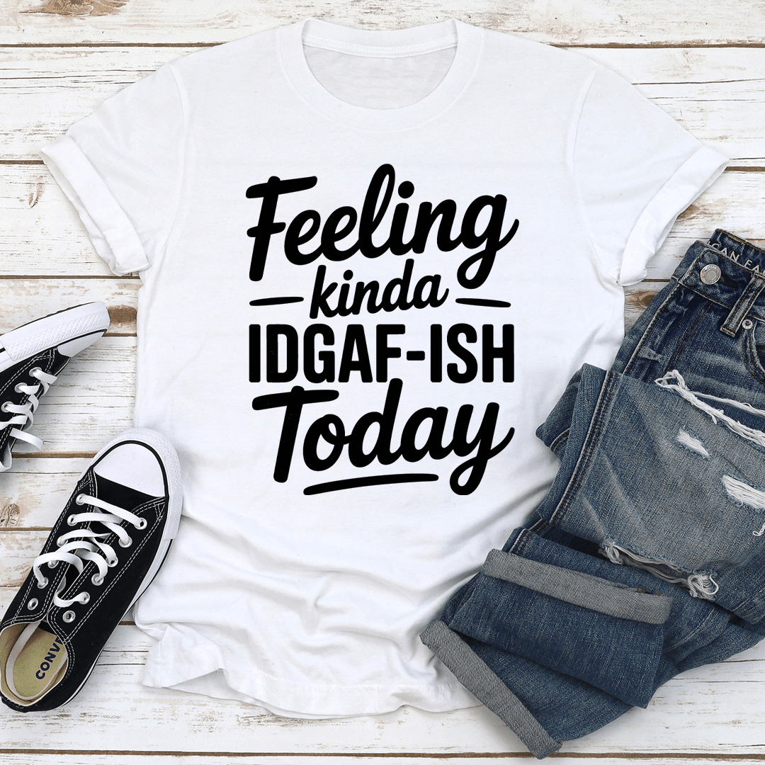 Feeling Kinda Idgaf Ish Today Tee