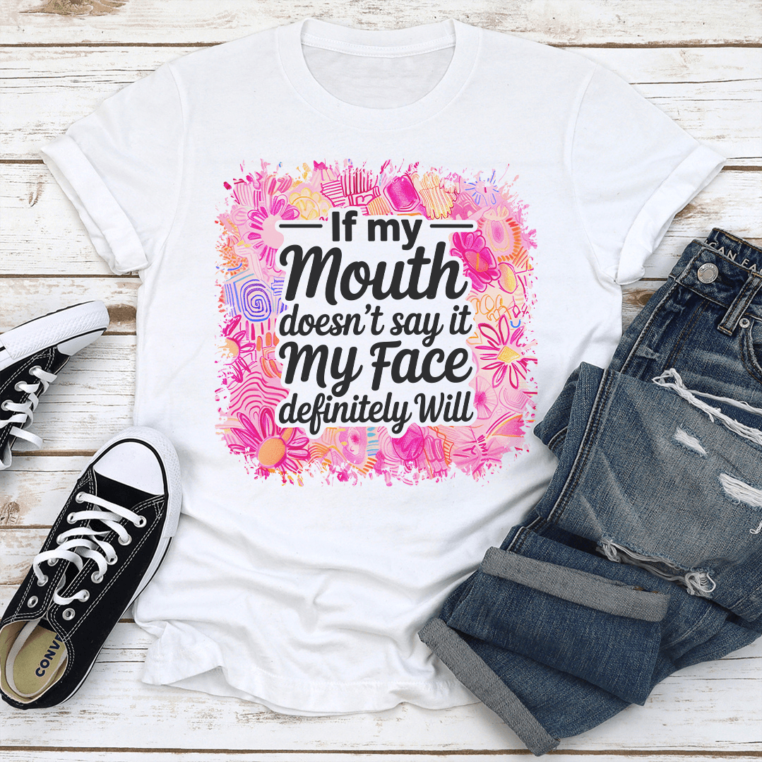 If My Mouth Doesn't Say It My Face Definitely Will Tee
