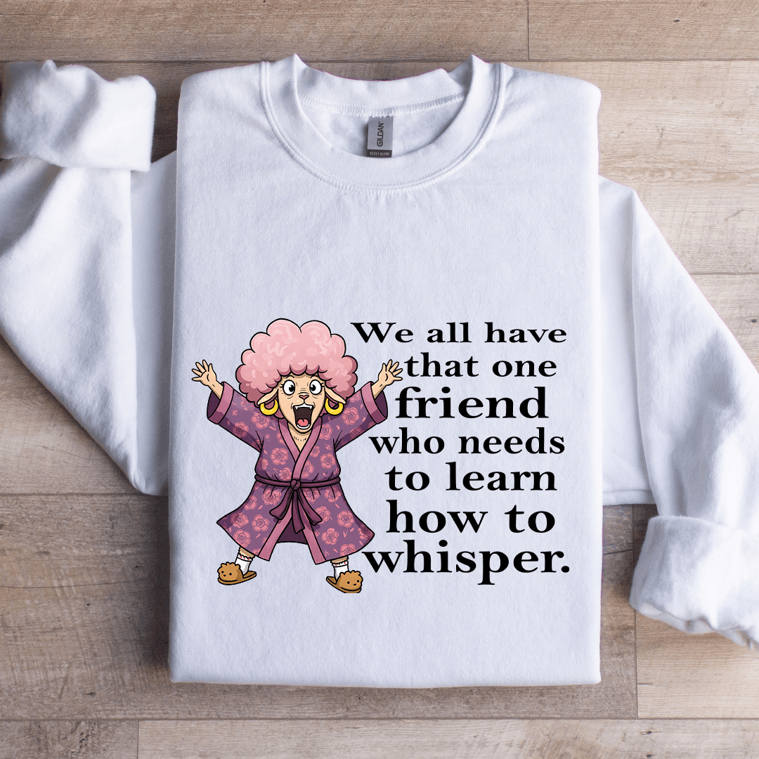 We All Have One Friend Who Needs To Learn How To Whisper Sweatshirt