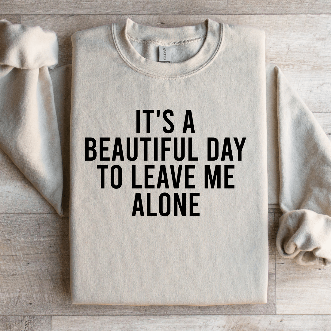 It's A Beautiful Day To Leave Me Alone Sweatshirt