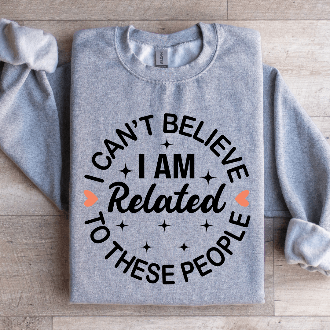 I Cant Believe I Am Related To These People Sweatshirt