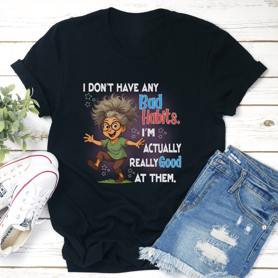 I Don't Have Any Bad Habits I'm Actually Really Good At Them Tee