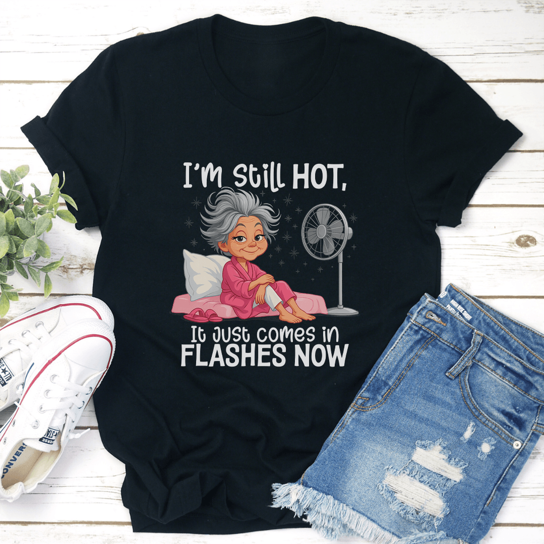 I'm Still Hot It Just Comes In Flashes Now Tee