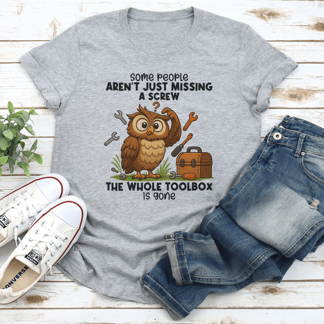 Some People Aren't Just Missing A Screw The Whole Toolbox Is Gone Tee