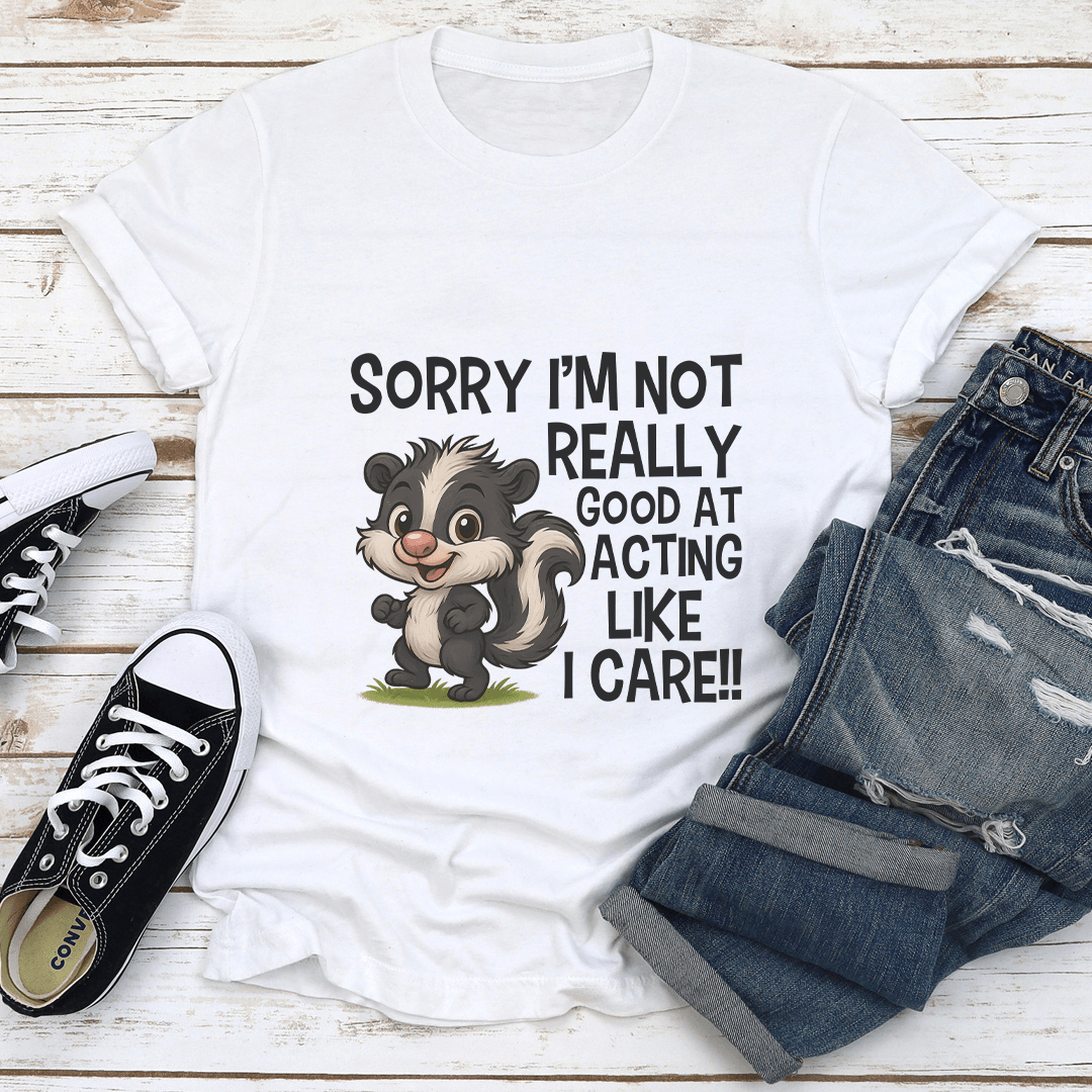 Sorry I’m Not Really Good At Acting Like I Care Tee