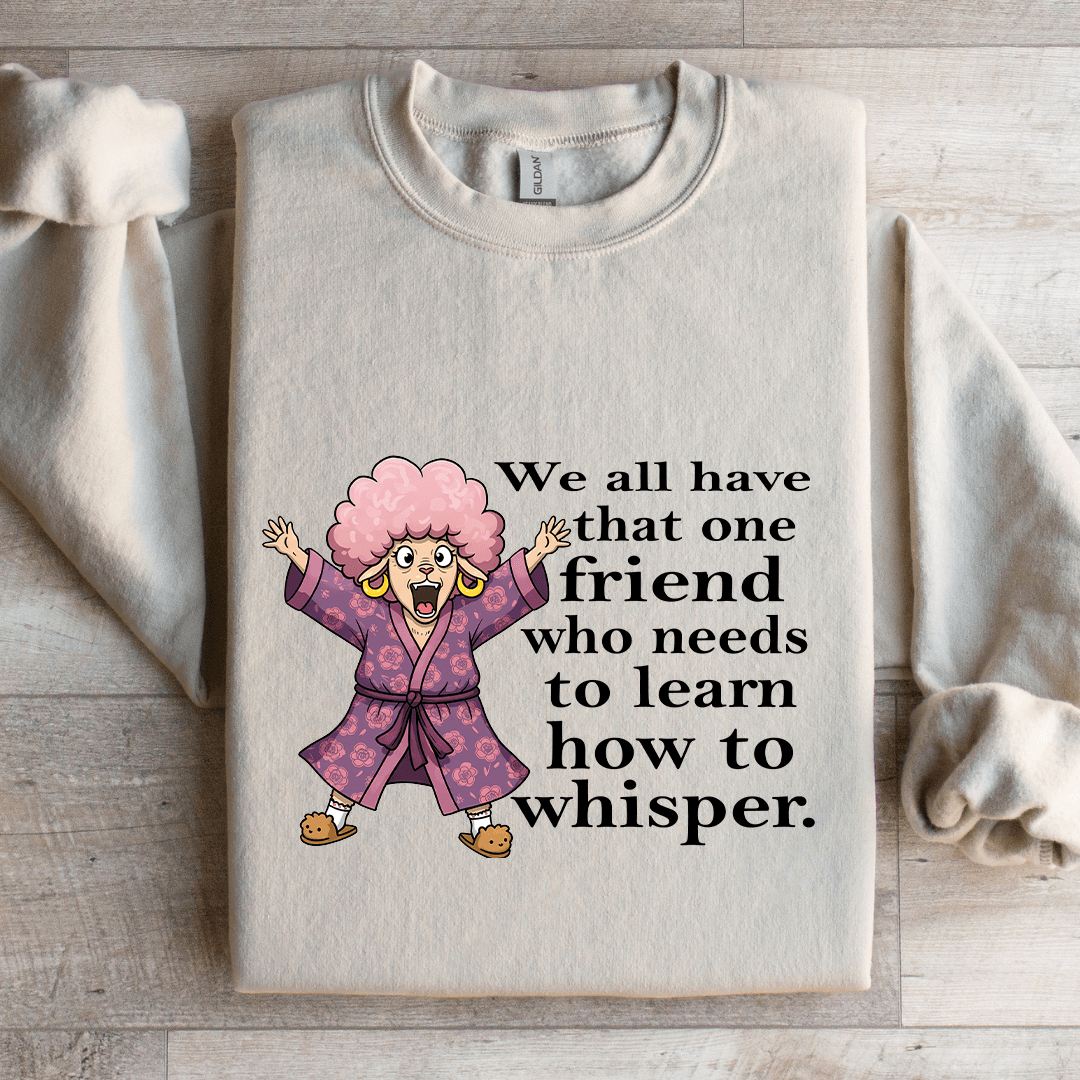 We All Have One Friend Who Needs To Learn How To Whisper Sweatshirt