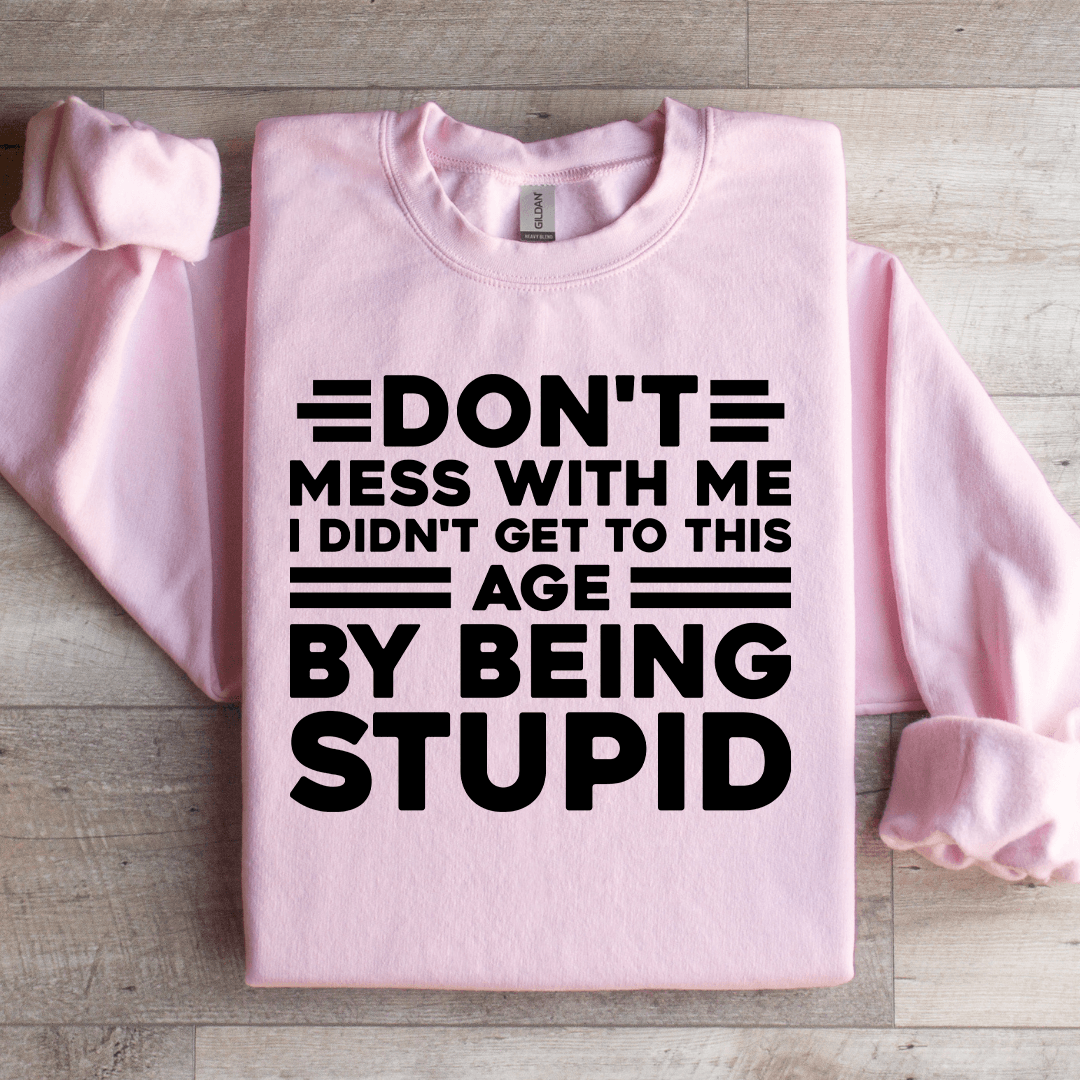 Don't Mess With Me I Didn't Get To This Age Sweatshirt