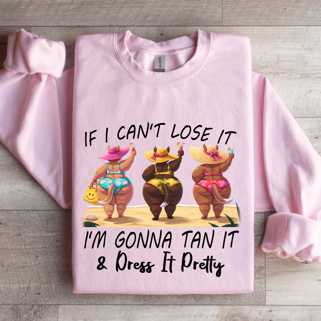 If I Can't Lose It I'm Gonna Tan It Dress It Pretty Sweatshirt