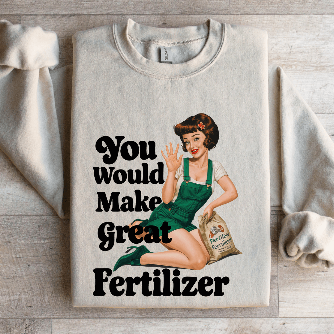 You Would Make Great Fertilizer Sweatshirt