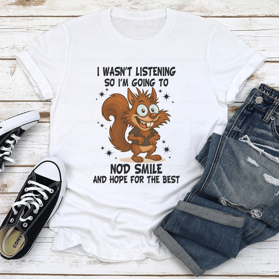 I Wasn't Listening So I'm Going To Nod Smile And Hope For The Best Tee
