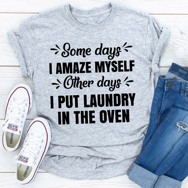 Some Days I Amaze Myself Other Days I Put Laundry In The Oven