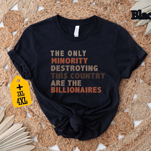 The Only Minority Destroying This Country Are The Billionaires Shirt, Political Humor Tee, Anti-Capitalism Shirt