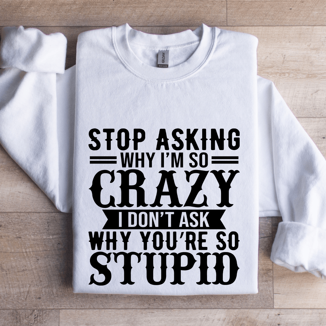 Stop Asking Why I'm So Crazy Sweatshirt
