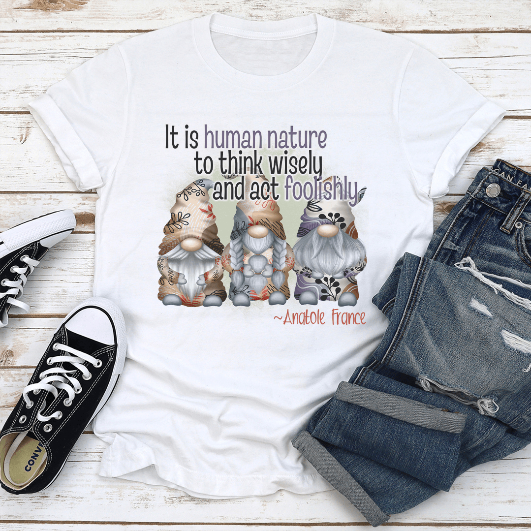 It Is Human Nature To Think Wisely And Act Foolishly Tee