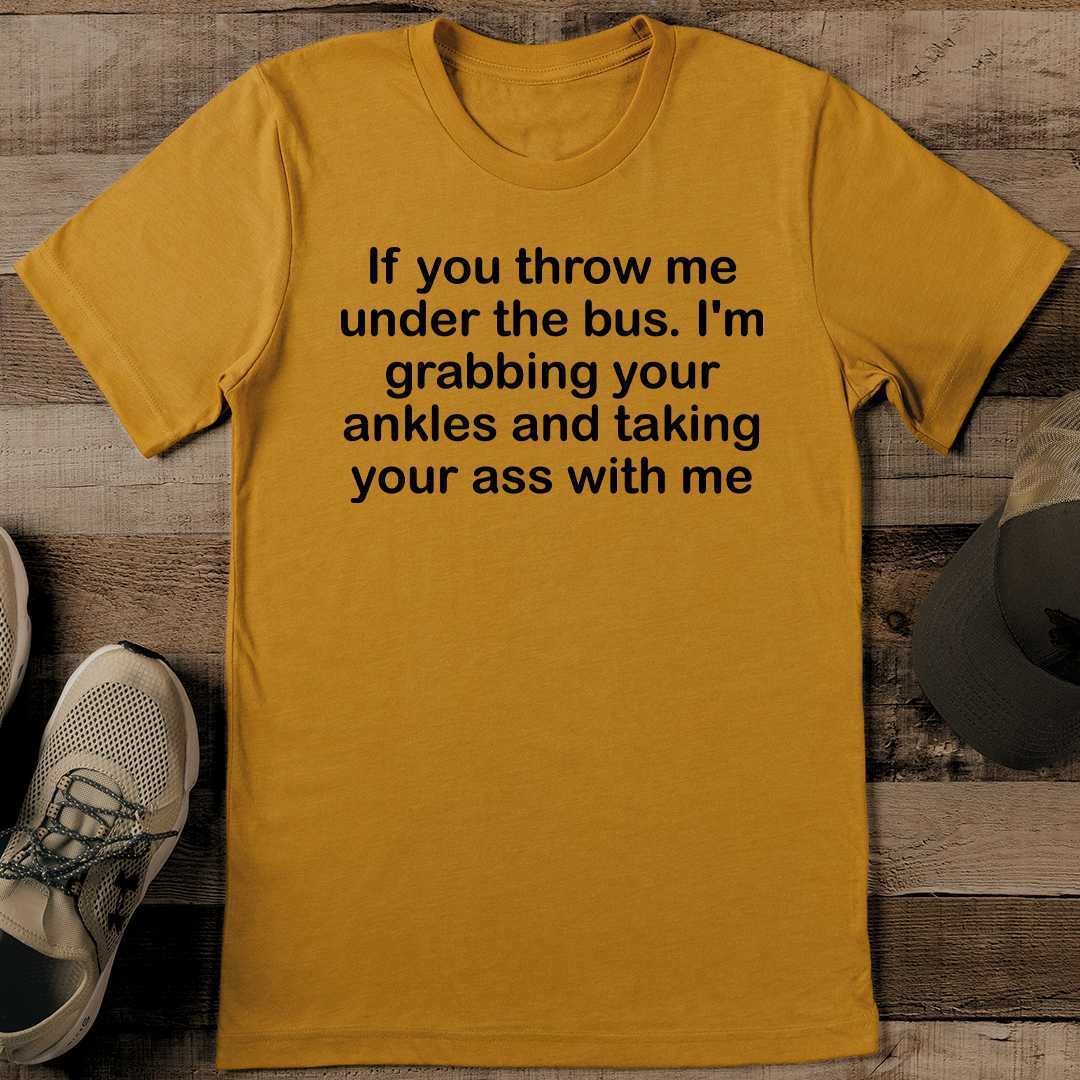 If You Throw Me Under The Bus I'm Grabbing Your Ankles Tee