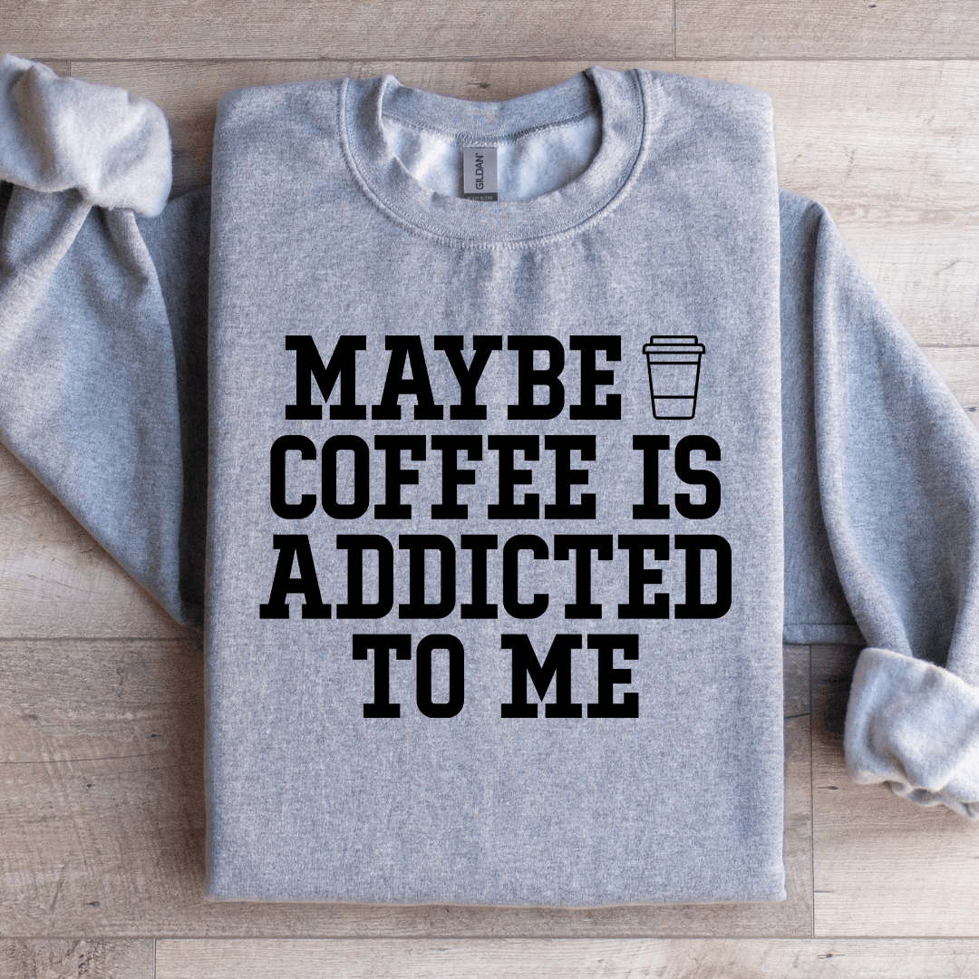 Maybe Coffee Is Addicted To Me Sweatshirt