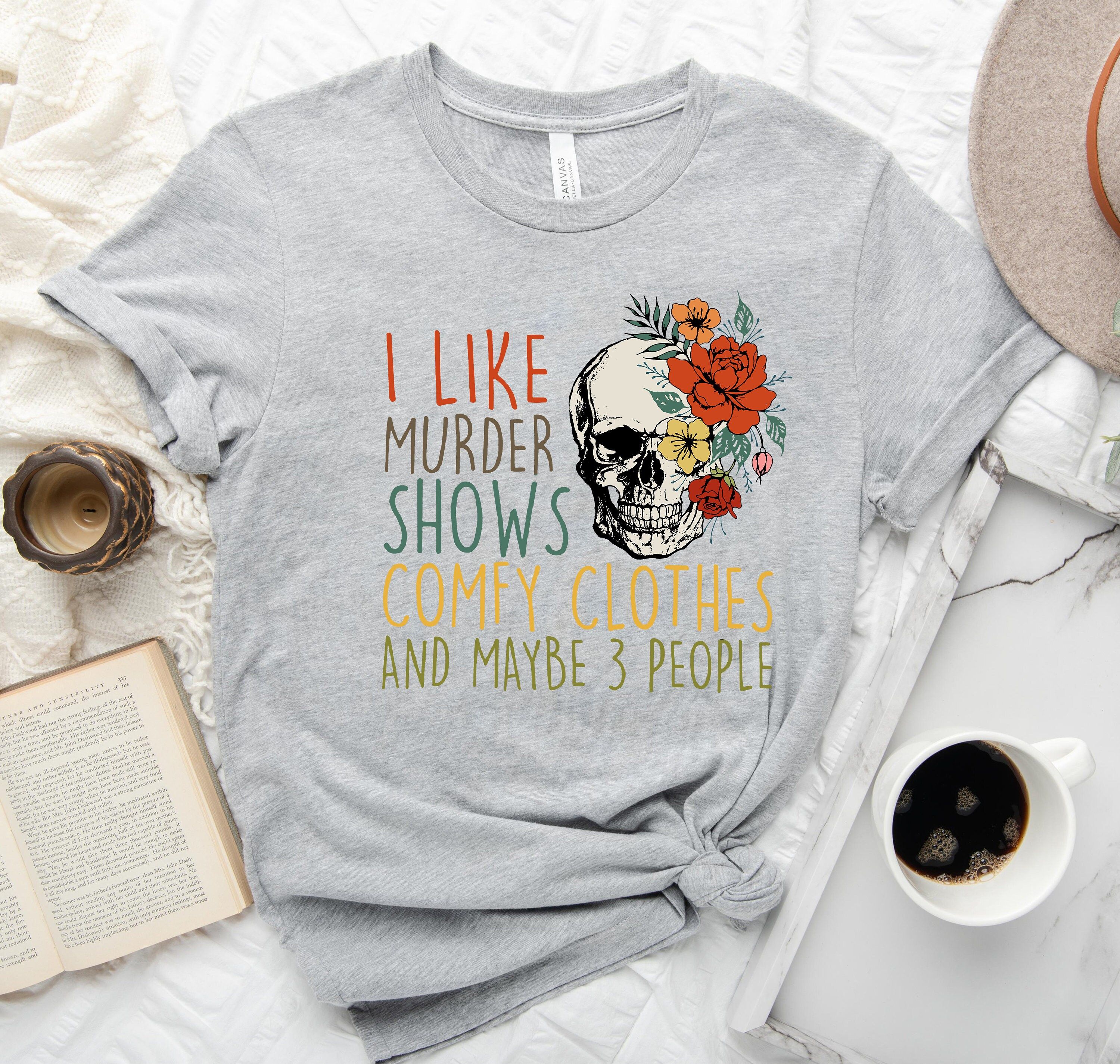 True Crime Shirt I Like Murder Shows Comfy Clothes and Maybe 3 People Tee