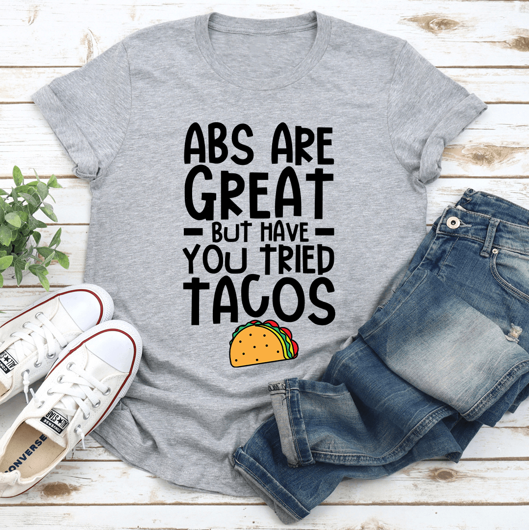 Abs Are Great But Have You Tried Tacos Tee