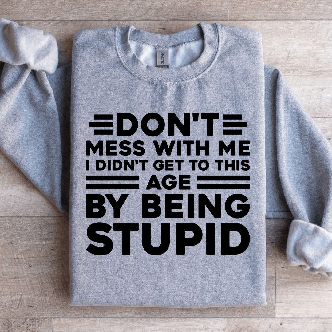 Don't Mess With Me I Didn't Get To This Age Sweatshirt