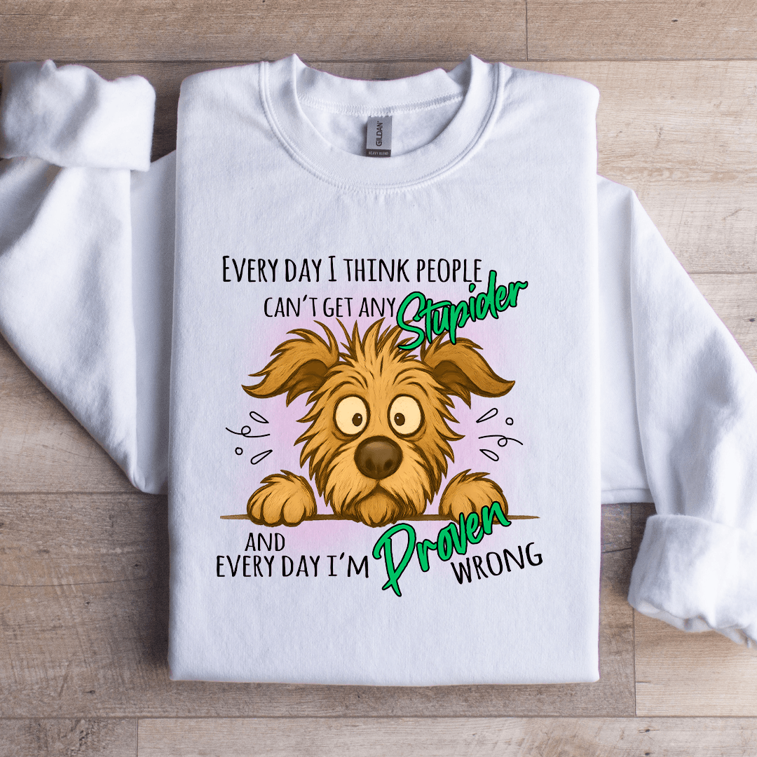 Every Day I Think People Cant Get Any Stupider Sweatshirt