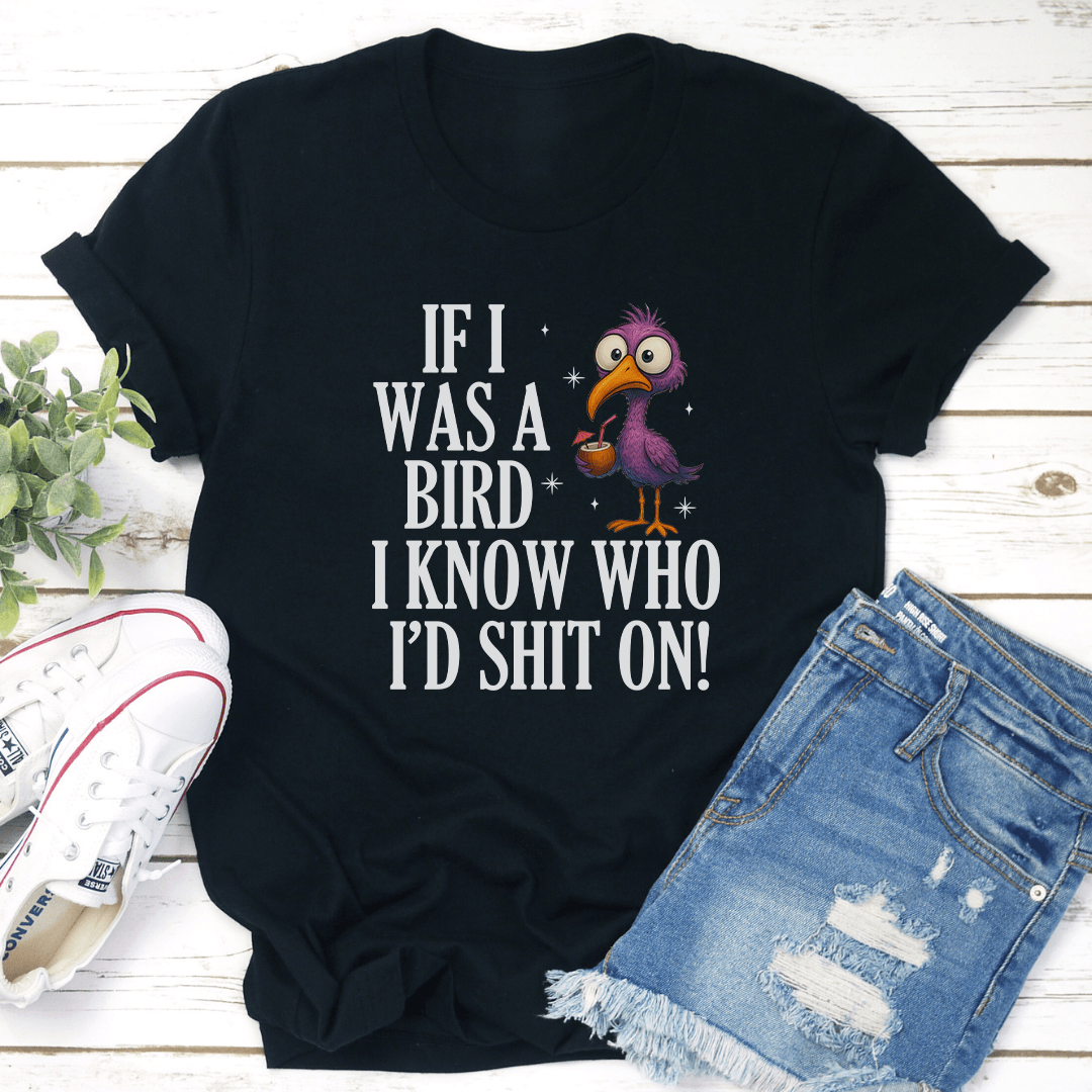 If I Was A Bird I Know Who I'd S-ht On Tee
