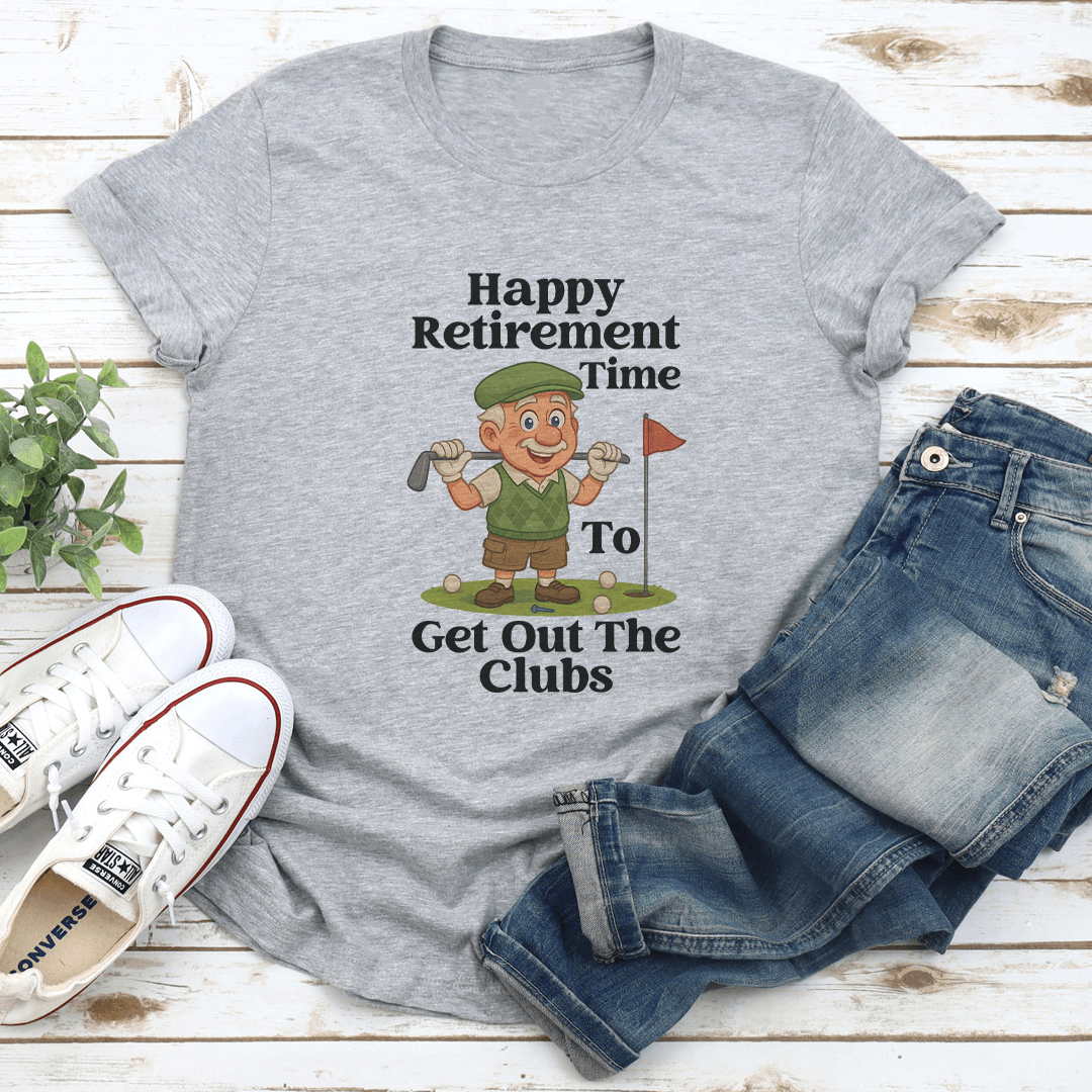 Happy Retirement Time To Get Out The Clubs Tee