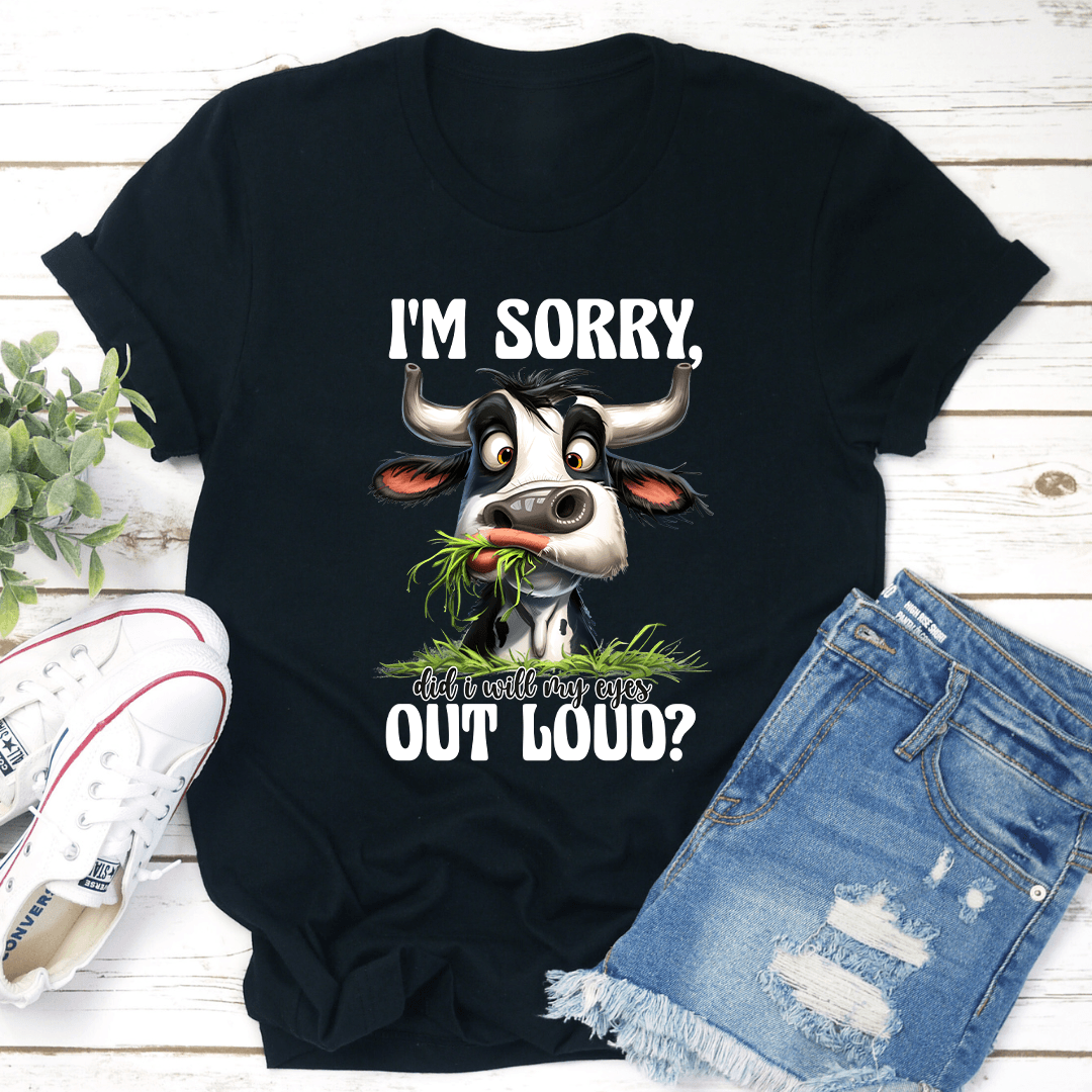 I'm Sorry Did I Will My Eyes Out loud Tee