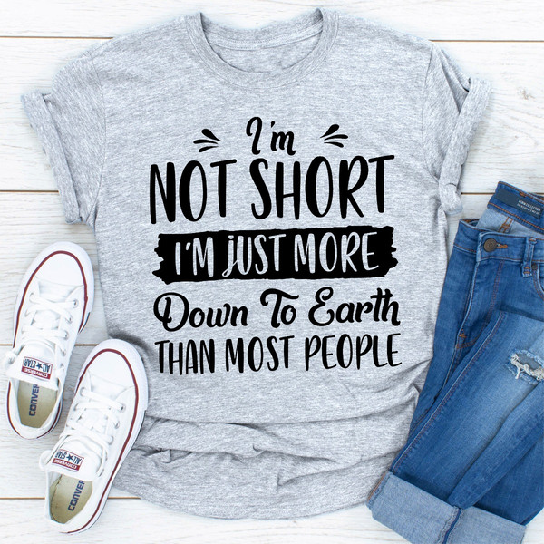 I'm Not Short I'm Just More Down To Earth Than Most People