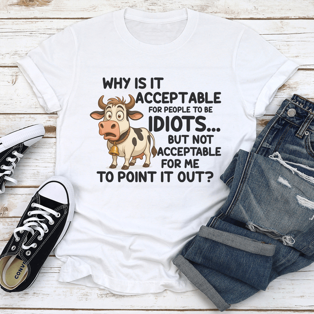 Why Is It Acceptable For People To Be Idiots Tee