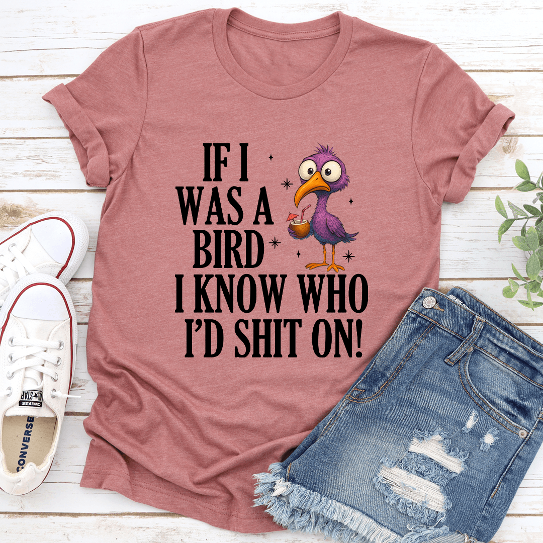 If I Was A Bird I Know Who I'd S-ht On Tee