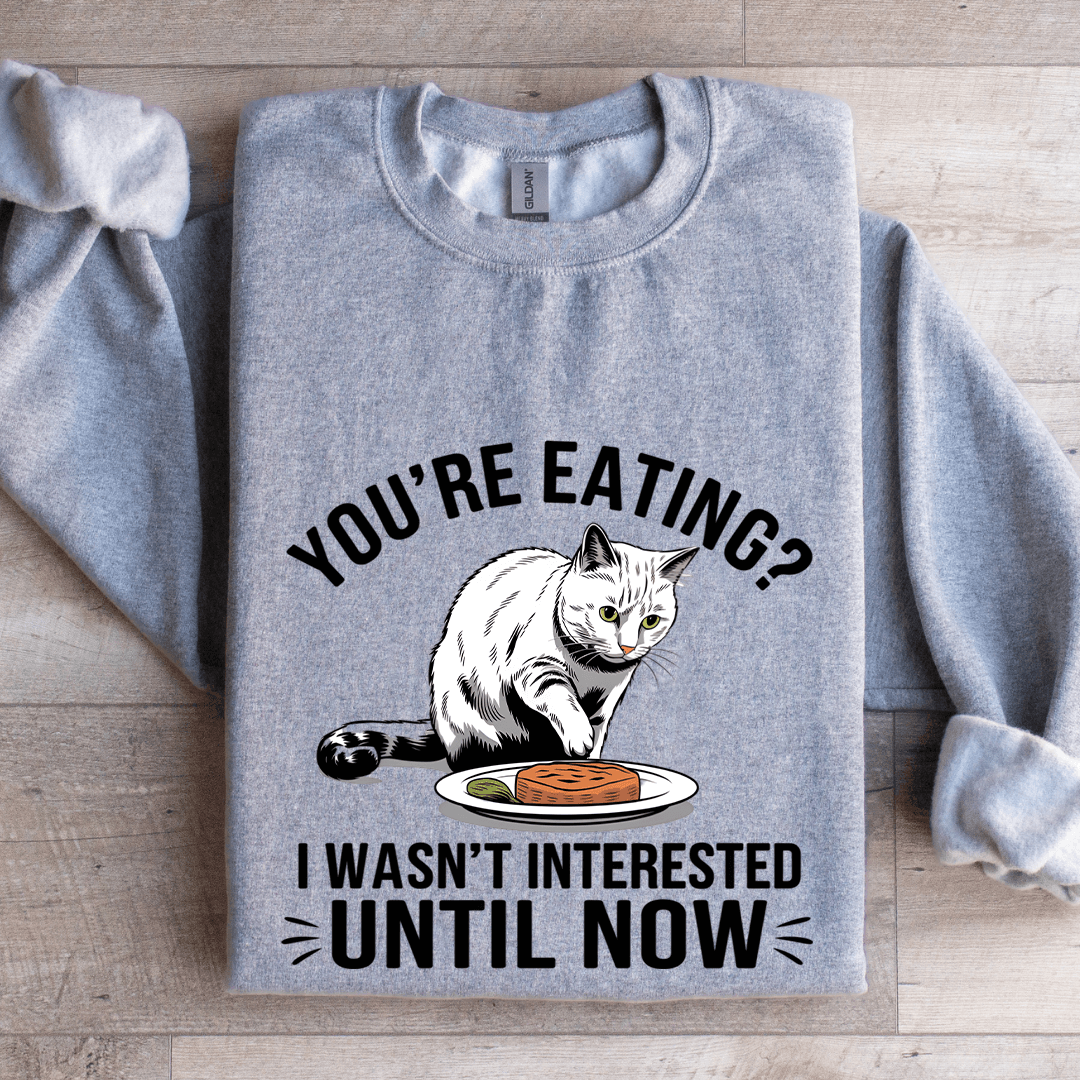 You're Eating I Wasn't Interested Until Now Sweatshirt