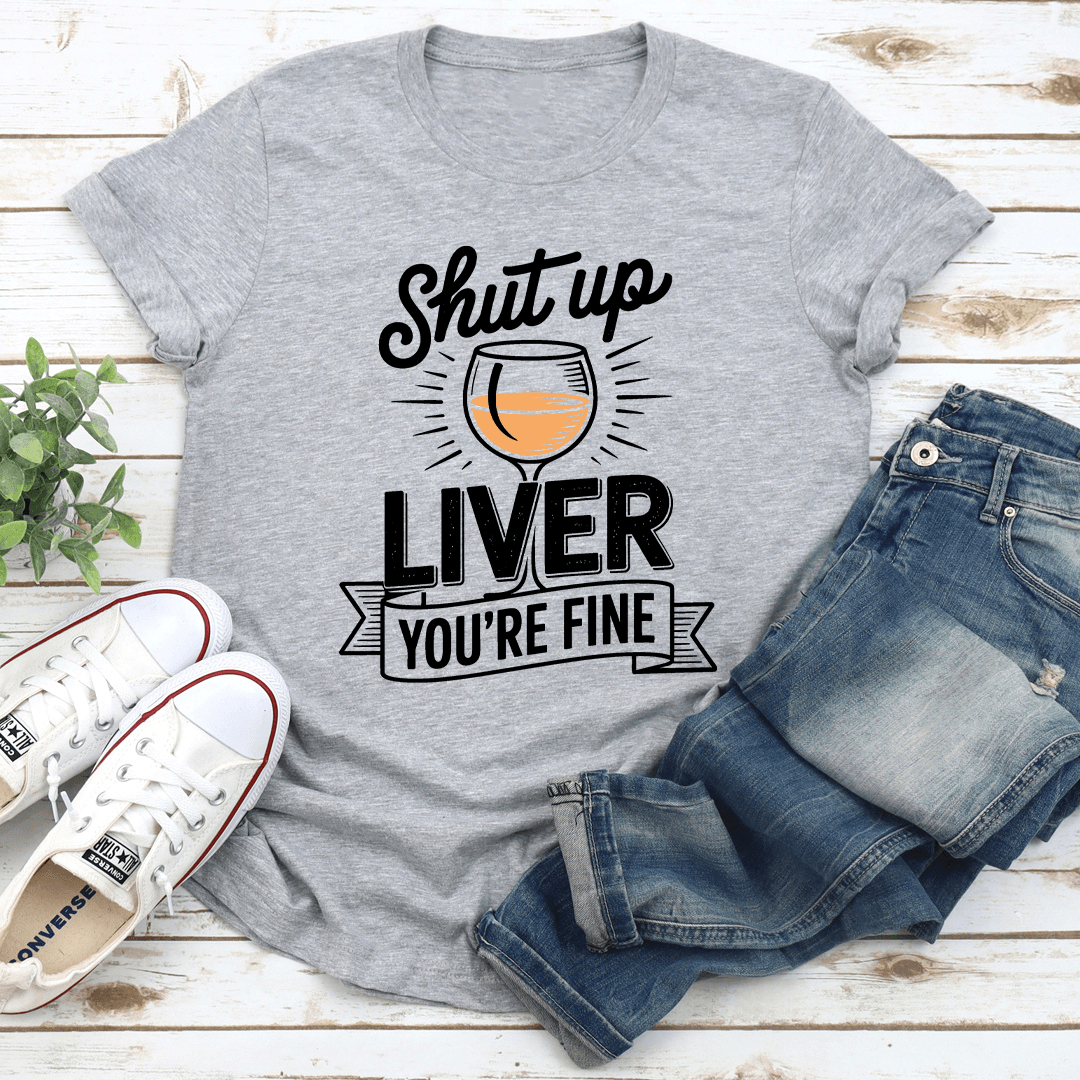 Shut Up Liver You're Fine Tee