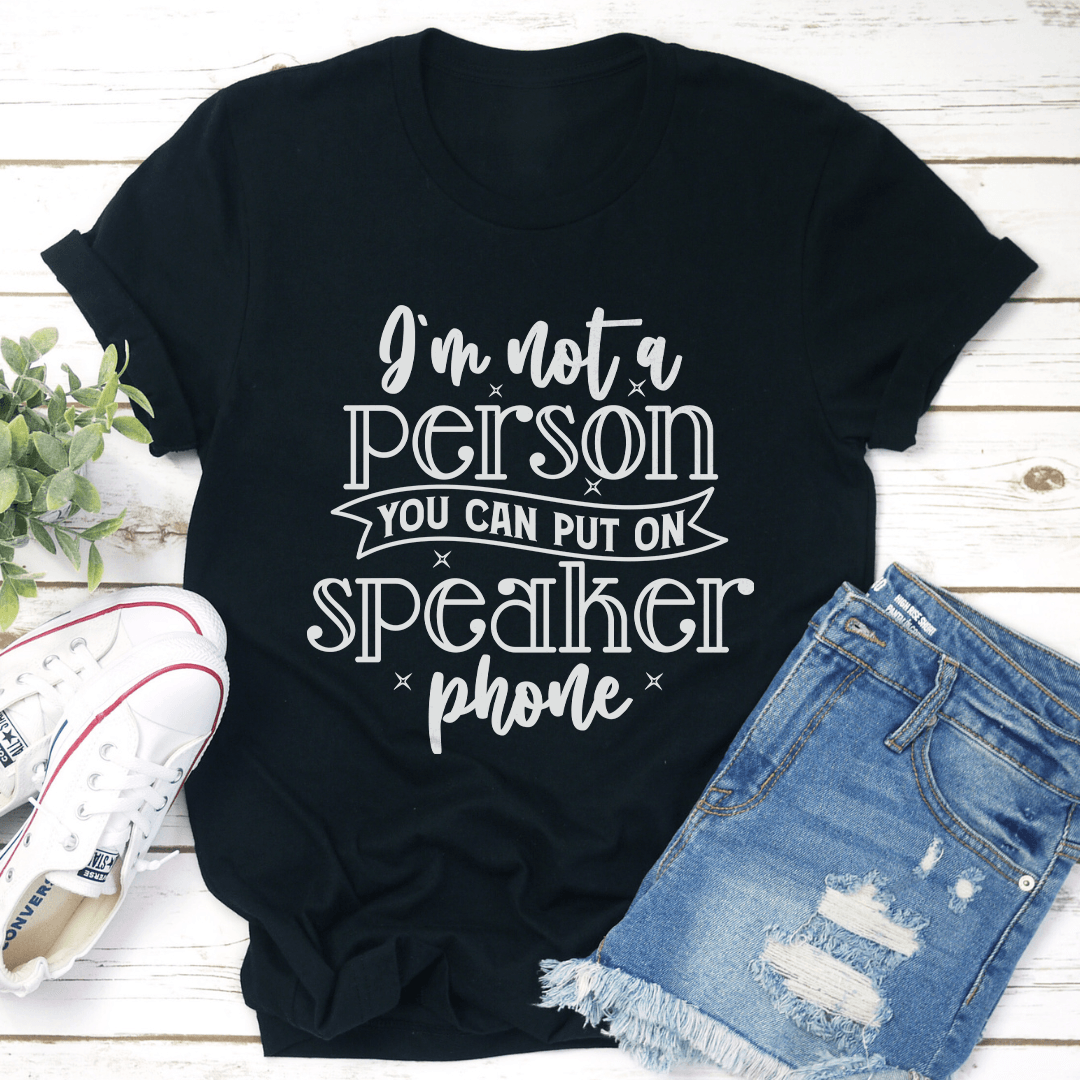 I'm Not A Person You Can Put On Speaker Phone Tee