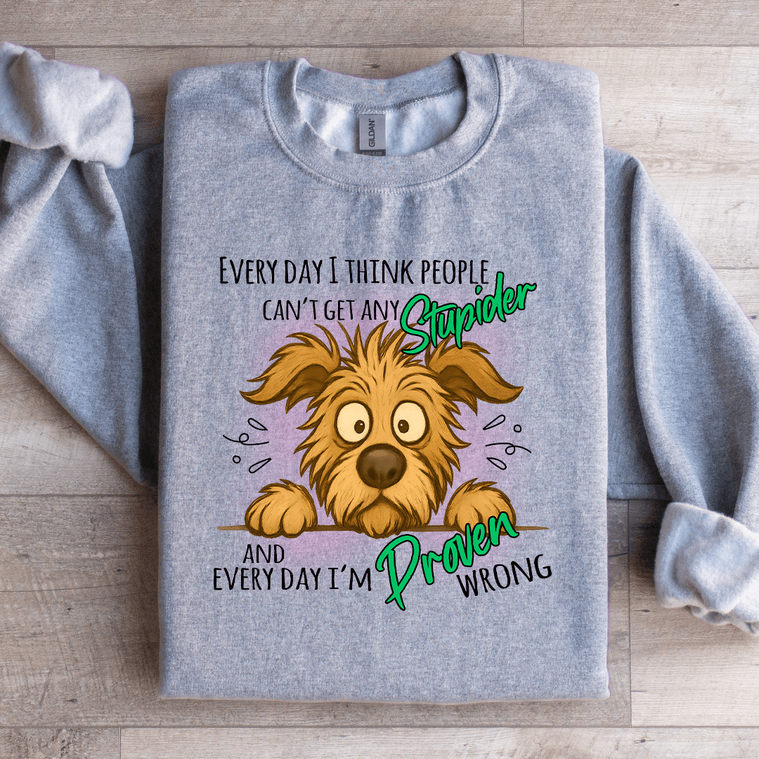 Every Day I Think People Cant Get Any Stupider Sweatshirt
